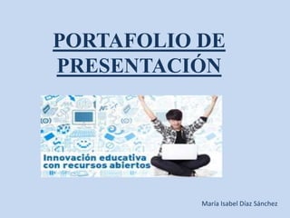 PORTAFOLIO DE
PRESENTACIÓN
María Isabel Díaz Sánchez
 