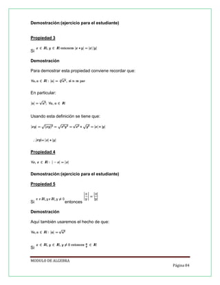 Demostración:(ejercicio para el estudiante)

Propiedad 3
Si
Demostración
Para demostrar esta propiedad conviene recordar que:

En particular:

Usando esta definición se tiene que:

Propiedad 4

Demostración:(ejercicio para el estudiante)
Propiedad 5

Si

entonces

Demostración
Aquí también usaremos el hecho de que:

Si
MODULO DE ALGEBRA
Página 84

 