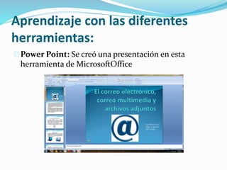 Aprendizaje con las diferentes
herramientas:
Power Point: Se creó una presentación en esta
herramienta de MicrosoftOffice
 