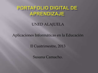 UNED ALAJUELA
Aplicaciones Informáticas en la Educación
II Cuatrimestre, 2013
Susana Camacho.
 