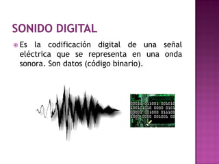  Es la codificación digital de una señal
 eléctrica que se representa en una onda
 sonora. Son datos (código binario).
 