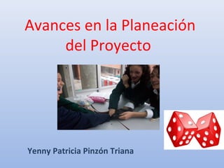 Avances en la Planeación 
del Proyecto 
Yenny Patricia Pinzón Triana 
 