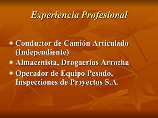 Experiencia Profesional Conductor de Camión Articulado (Independiente) Almacenista, Droguerías Arrocha Operador de Equipo Pesado, Inspecciones de Proyectos S.A. 
