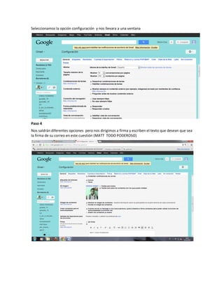 Seleccionamos la opción configuración y nos llevara a una ventana




Paso 4
Nos saldrán diferentes opciones pero nos dirigimos a firma y escriben el texto que desean que sea
la firma de su correo en este cuestión (MATT TODO PODEROSO)
 