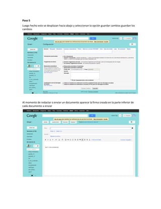 Paso 5
Luego hecho esto se desplazan hacia abajo y seleccionan la opción guardar cambios guardan los
cambios




Al momento de redactar o enviar un documento aparece la firma creada en la parte inferior de
cada documento a enviar
 