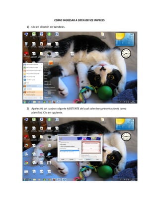 COMO INGRESAR A OPEN OFFICE IMPRESS

1) Clic en el botón de Windows.




2) Aparecerá un cuadro colgante ASISTENTE del cual salen tres presentaciones como
   plantillas. Clic en siguiente.
 