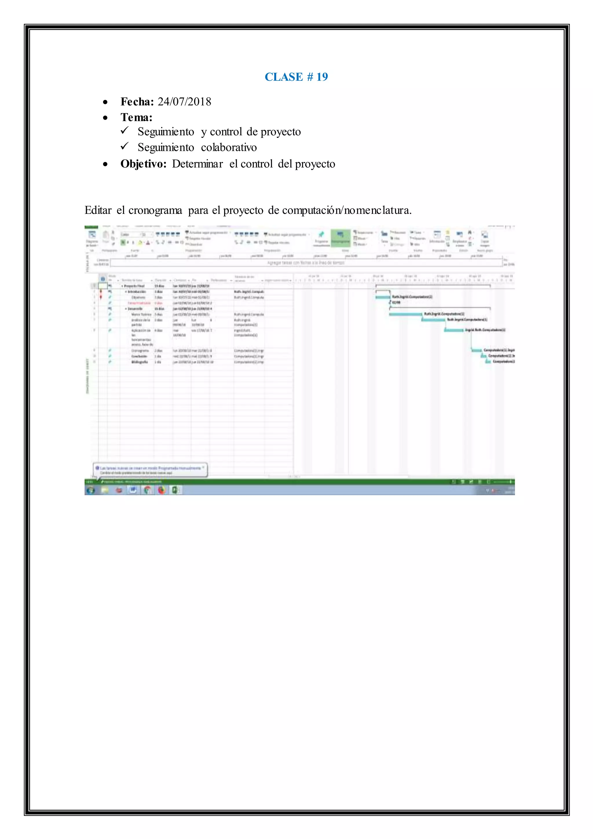 CLASE # 19
 Fecha: 24/07/2018
 Tema:
 Seguimiento y control de proyecto
 Seguimiento colaborativo
 Objetivo: Determinar el control del proyecto
Editar el cronograma para el proyecto de computación/nomenclatura.
 