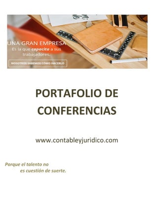 PORTAFOLIO DE
CONFERENCIAS
www.contableyjuridico.com
Porque el talento no
es cuestión de suerte.
 