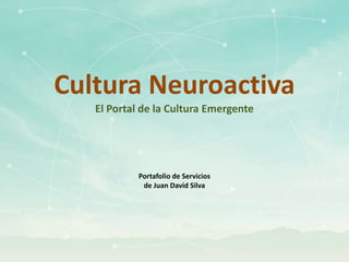 Cultura Neuroactiva
   El Portal de la Cultura Emergente




            Portafolio de Servicios
             de Juan David Silva
 