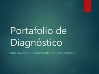 Portafolio de 
Diagnóstico 
INNOVACIÓN EDUCATIVA CON RECURSOS ABIERTOS 
 