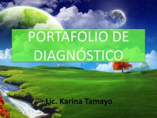 PORTAFOLIO DE 
DIAGNÓSTICO 
Lic. Karina Tamayo 
 