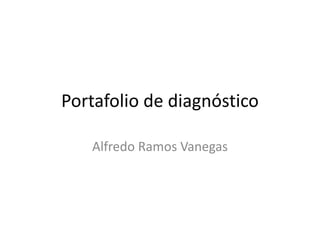 Portafolio de diagnóstico
Alfredo Ramos Vanegas
 