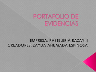 PORTAFOLIO DE EVIDENCIAS EMPRESA: PASTELERIA RAZAY!!! CREADORES: ZAYDA AHUMADA ESPINOSA 