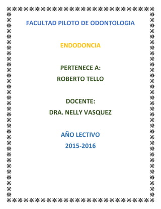 FACULTAD PILOTO DE ODONTOLOGIA
ENDODONCIA
PERTENECE A:
ROBERTO TELLO
DOCENTE:
DRA. NELLY VASQUEZ
AÑO LECTIVO
2015-2016
 