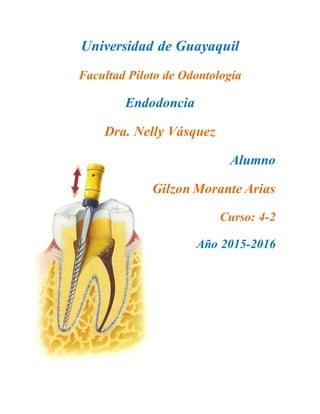 Universidad de Guayaquil
Facultad Piloto de Odontología
Endodoncia
Dra. Nelly Vásquez
Alumno
Gilzon Morante Arias
Curso: 4-2
Año 2015-2016
 