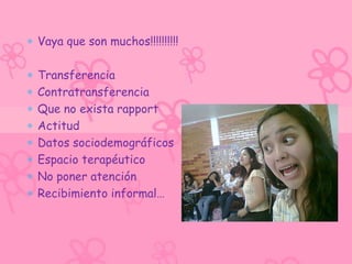 Vaya que son muchos!!!!!!!!!!

Transferencia
Contratransferencia
Que no exista rapport
Actitud
Datos sociodemográficos
Espacio terapéutico
No poner atención
Recibimiento informal…
 