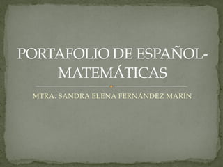 MTRA. SANDRA ELENA FERNÁNDEZ MARÍN
PORTAFOLIO DE ESPAÑOL-
MATEMÁTICAS
 