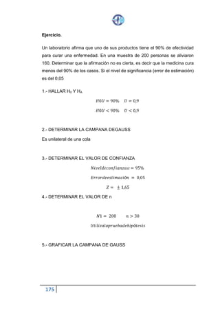 175
4.- DETERMINAR QUÉ TIPO DE MUESTRA SE UTILIZA
n 1 = 80 n > 30
n 2 = 100 n > 30 Prueba de Hipótesis
5.- CONSTRUIR LA CAMPANA DE GAUSS
6.- CALCULAR EL PUNTAJE Z
𝑥̅ 1 = 1230 S1 = 120
𝑥̅ 2 = 1190 S2 = 90
𝑍 =
𝑋̅ 1 − 𝑋̅ 2
√
𝑆12
𝑛1
+
𝑆22
𝑛2
𝑍 =
1230 − 1190
√
1202
80
+
902
100
𝑍 =
40
√180+ 81
 