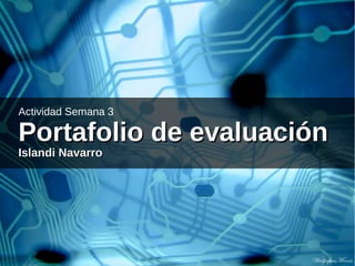 Actividad Semana 3
Portafolio de evaluaciónPortafolio de evaluación
Islandi NavarroIslandi Navarro
 
