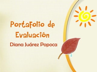Portafolio de
Evaluación
Diana Juárez Popoca
 