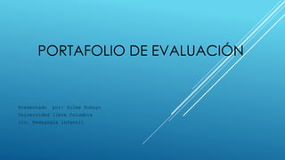 PORTAFOLIO DE EVALUACIÓN 
Presentado por: Zulma Robayo 
Universidad libre Colombia 
lic. Pedagogía infantil 
 