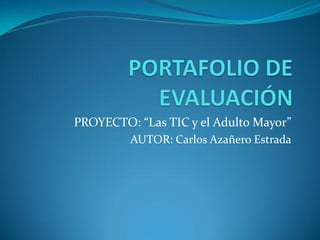 PROYECTO: “Las TIC y el Adulto Mayor” 
AUTOR: Carlos Azañero Estrada  