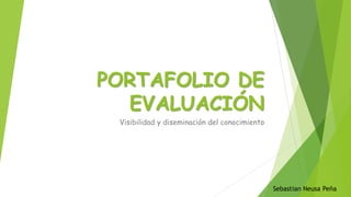 PORTAFOLIO DE EVALUACIÓN 
Visibilidad y diseminación del conocimiento 
SebastianNeusa Peña  