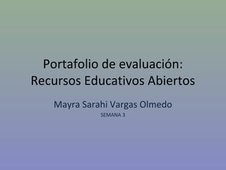 Portafolio de evaluación: 
Recursos Educativos Abiertos 
Mayra Sarahi Vargas Olmedo 
SEMANA 3 
 