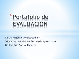 * 
Martha Angélica Montiel Galindo 
Asignatura: Modelos de Gestión de Aprendizaje 
Titular: Dra. Marisol Ramírez 
 