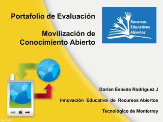 Portafolio de Evaluación Movilización de Conocimiento Abierto 
Dorian Esneda Rodríguez J Innovación Educativa de Recursos Abiertos Tecnológico de Monterrey  
