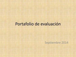 Portafolio de evaluación 
Septiembre 2014 
 