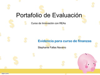 Portafolio de Evaluación
Curso de Innovación con REAs
Evidencia para curso de finanzas
Stephanie Fallas Navarro
 