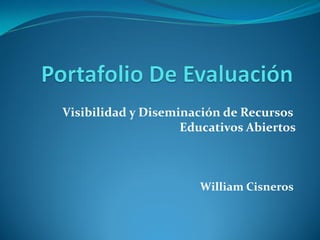 William Cisneros
Visibilidad y Diseminación de Recursos
Educativos Abiertos
 