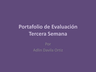 Portafolio de Evaluación
Tercera Semana
Por
Adlin Davila Ortiz
 