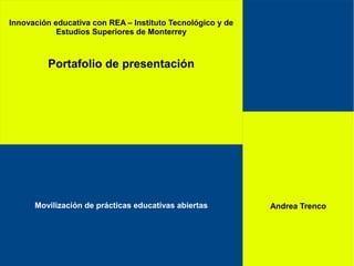 Innovación educativa con REA – Instituto Tecnológico y de
Estudios Superiores de Monterrey
Portafolio de presentación
Andrea TrencoMovilización de prácticas educativas abiertas
 
