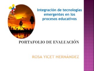 PORTAFOLIO DE EVALUACIÓN
Integración de tecnologías
emergentes en los
procesos educativos
 