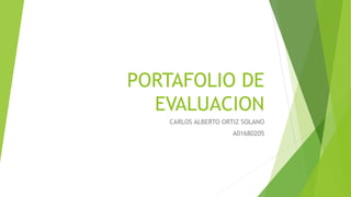 PORTAFOLIO DE 
EVALUACION 
CARLOS ALBERTO ORTIZ SOLANO 
A01680205 
 