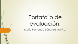 Portafolio de evaluación. 
María Fernanda Sánchez Mariño.  