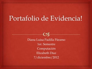 Diana Luisa Padilla Páramo
       1er. Semestre
      Computación
      Elizabeth Díaz
    7/diciembre/2012
 
