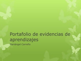 Portafolio de evidencias de
aprendizajes
Mariángel Carreño
 