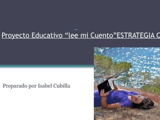 Proyecto Educativo “lee mi Cuento”ESTRATEGIA C
Preparado por Isabel Cubilla
 