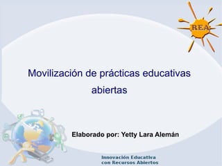 Movilización de prácticas educativas
abiertas
Elaborado por: Yetty Lara Alemán
 