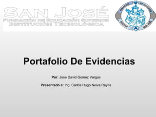 Portafolio De Evidencias Por:  Jose David Gomez Vargas Presentado a:  Ing. Carlos Hugo Neiva Reyes 