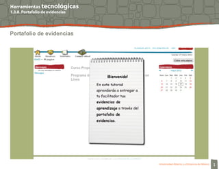 Herramientas tecnológicas
1.3.8. Portafolio de evidencias




Portafolio de evidencias




                                  Universidad Abierta y a Distancia de México   1
 