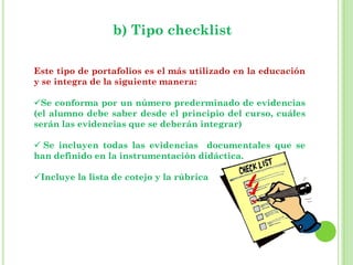 b) Tipo checklist

Este tipo de portafolios es el más utilizado en la educación
y se integra de la siguiente manera:

Se ...