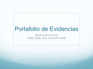 Portafolio de Evidencias
David Gutiérrez Tovar
FREE CODE JAVA, PHP & PYTHON
 