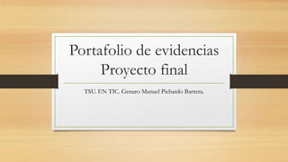 Portafolio de evidencias
Proyecto final
TSU. EN TIC. Genaro Manuel Pichardo Barrera.
 