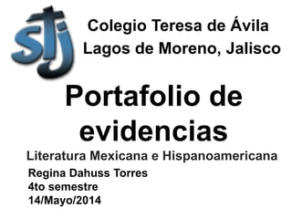 Portafolio de
evidencias
Literatura Mexicana e Hispanoamericana
Regina Dahuss Torres
4to semestre
14/Mayo/2014
Colegio Teresa de Ávila
Lagos de Moreno, Jalisco
 