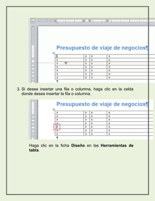 3. Si desea insertar una fila o columna, haga clic en la celda 
donde desea insertar la fila o columna. 
Haga clic en la ficha Diseño en las Herramientas de 
tabla. 
 