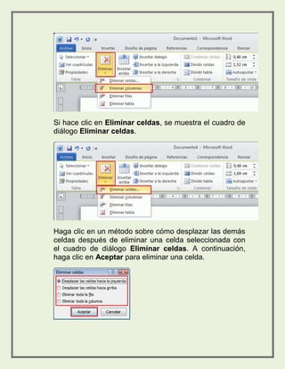 Si hace clic en Eliminar celdas, se muestra el cuadro de 
diálogo Eliminar celdas. 
Haga clic en un método sobre cómo desplazar las demás 
celdas después de eliminar una celda seleccionada con 
el cuadro de diálogo Eliminar celdas. A continuación, 
haga clic en Aceptar para eliminar una celda. 
 